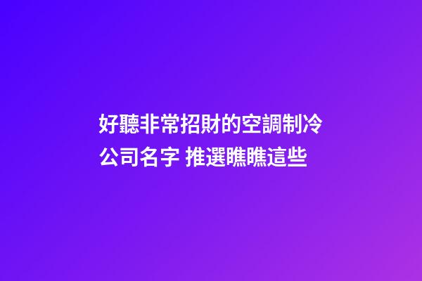 好聽非常招財的空調制冷公司名字 推選瞧瞧這些-第1張-公司起名-玄機派
